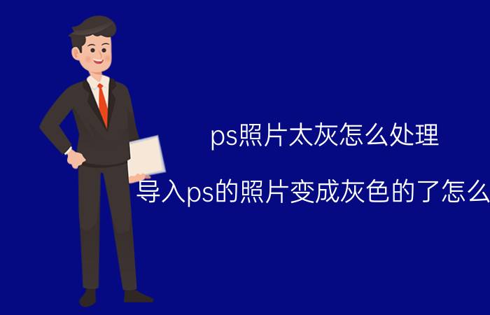 ps照片太灰怎么处理 导入ps的照片变成灰色的了怎么调？